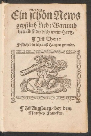 Ein schœn News || geystlich Lied: Warumb || betruebst du dich mein Hertz.|| J̃m Thon:|| Frœlich bin ich auß Hertzen grundt.||