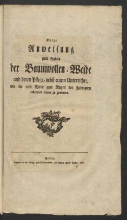 Kurze Anweisung zum Anbau der Baumwollen-Weide und deren Pflege, nebst einem Unterrichte, wie die reife Wolle zum Nutzen der Fabriquen ordentlich davon zu gewinnen