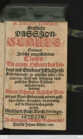 M. Johann Quirsfeldes/ Geistliche Passion-Schule : Darinnen In sechs unterschiedenen Classen/ Die gantze Historia des Leidens und Sterbens Jesu Christi ... betrachtet wird