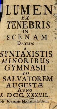 Lumen Ex Tenebris : In Scenam Datum à Syntaxistis Minoribus Gymnasii Ad S. Salvatorem Augustae Anno M. DCC. XXXVII
