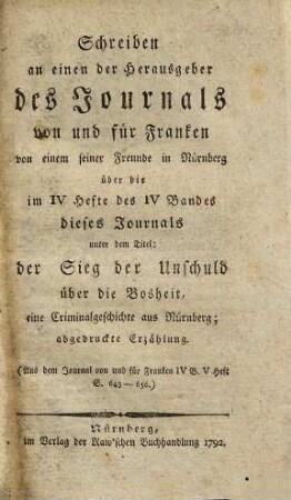Schreiben an einen der Herausgeber des Journals von und für Franken von einem seiner Freunde in Nürnberg über die im IV Hefte des IV Bandes dieses Journals unter dem Titel.: der Sieg der Unschuld über die Bosheit, eine Criminalgeschichte aus Nürnberg : abgedruckte Erzählung