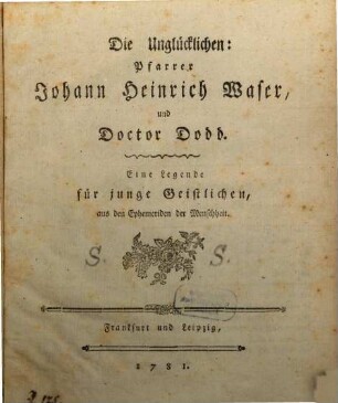 Die Unglücklichen: Pfarrer Johann Heinrich Waser, und Doctor Dodd : Eine Legende für junge Geistliche, aus den Ephemeriden der Menschheit