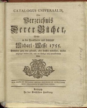 1755: Catalogus universalis, oder Verzeichniß derer Bücher, welche in der Frankfurter und Leipziger Michael-Messe entweder ganz neu gedruckt oder sonsten verbessert wieder aufgeleget worden sind, auch ins künftige noch herauskommen sollen