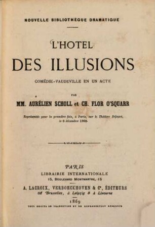 L' hôtel des illusions : Comédie-vaudeville en un acte par MM. Aurélien Scholl et Ch. Flor O'Squarr. Représentée pour la première fois, à Paris, sur le Théâtre Dejazet, le 6 décembre 1868
