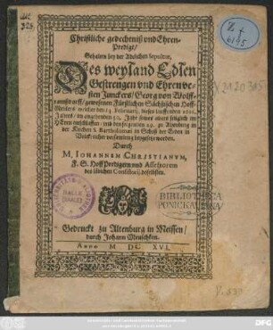 Christliche gedechtniß und Ehren-Predigt/ Gehalten bey der Adelichen Sepultur, Des ... Junkers/ Georg von Wolfframßdorff/ gewesenen Fürstlichen Sächßischen Hoff-Meisters : welcher den 14. Februarii ... 1616. ... entschlaffen/ und den folgenden 29. zu Altenburg ... beygesetzt worden