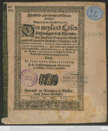 Christliche gedechtniß und Ehren-Predigt/ Gehalten bey der Adelichen Sepultur, Des ... Junkers/ Georg von Wolfframßdorff/ gewesenen Fürstlichen Sächßischen Hoff-Meisters : welcher den 14. Februarii ... 1616. ... entschlaffen/ und den folgenden 29. zu Altenburg ... beygesetzt worden