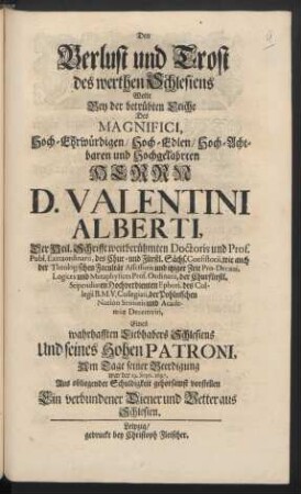 Den Verlust und Trost des werthen Schlesiens Wolte Bey der betrübten Leiche Des Magnifici ... Herrn D. Valentini Alberti, Der Heil. Schrifft weitberühmten Doctoris und Prof. Publ. Extraordinarii ... Eines wahrhafften Liebhabers Schlesiens Und seines Hohen Patroni, Am Tage seiner Beerdigung war der 19. Sept. 1697. Aus obliegender Schuldigkeit gehorsamst vorstellen Ein verbundener Diener und Vetter aus Schlesien