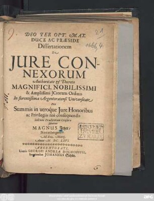 Dissertationem De Iure Connexorum Authoritate & Decreto Magnifici, Nobilissimi & Amplissimi ICtorum Ordinis In florentißima Argentoratensi Universitate Pro Summis in utroque Iure Honoribus ac Privilegiis rite consequendis Solenni Eruditorum Censurae submittit Magnus Fetzer/ Norimbergensis. Ad d. Martii. Anno M.DC.LXVI.