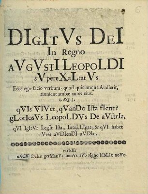 Digitus Dei In Regno Augusti Leopoldi superexaltatus : Ecce ego facio verbum, quod quicumque Audierit, tinnient ambae aures eius. 1. Reg. 3. quis Vivet, quando Ista fient? gloriosus Leopoldus De austria. qui Igitur Legit Ista, Intelligat, & qui habet aures audiendi audiat