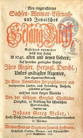 Neu-eingerichtetes Sachsen-, Weimar-, Eisenach- und Jenaisches Gesang-Buch : bestehend nunmehro nebst dem Zusatz in 1041. alten und neuen Liedern ...