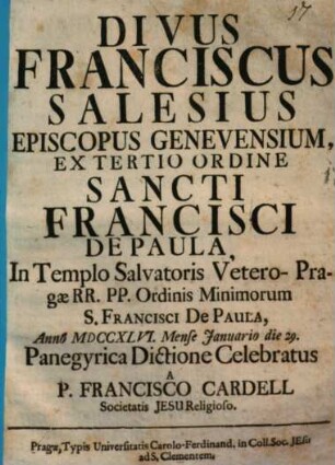 Divus Franciscus Salesius Episcopus Genevensium, Ex Tertio Ordine Sancti Francisci de Paula : In Templo Salvatoris Vetero-Pragae RR. PP. Ordinis Minimorum S. Francisci De Paula, Anno MDCCXLVI. Mense Januario die 29. Panegyrica Dictione Celebratus