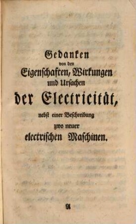 Gedanken von den Eigenschaften, Wirkungen und Ursachen der Electricität : nebst einer Beschreibung zwo neuer Electrischen Maschinen