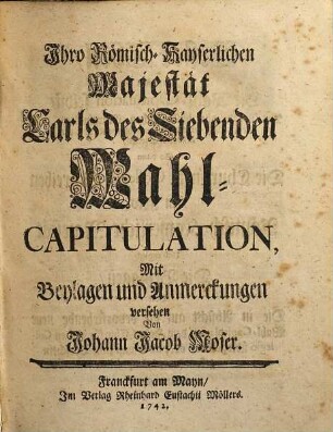 Ihro Römisch-Kayserlichen Majestät Carls des Siebenden Wahl-Capitulation, [1]. Darinnen die Wahl-Capitulation selbst ...