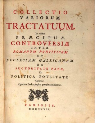 Collectio Variorum Tractatuum, In quibus Praecipuae Controversiae Inter Romanum Pontificem Et Ecclesiam Gallicanam De Auctoritate Pape, Et Politica Potestate Agitantur