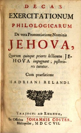 Decas exercitationum philologicarum de vera pronuntiatione nominis Iehova, quarum quinque priores lectionem Iehova impugnant, posteriores tuentur