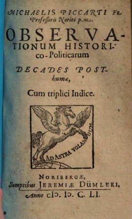 Observationum Historico-Politicarum Decades ... Michaelis Piccarti Fr. Professoris Norici, [3]. Michaelis Piccarti Fr. Professoris Norici p.m. ... Decades Posthumae : Cum triplici Indice