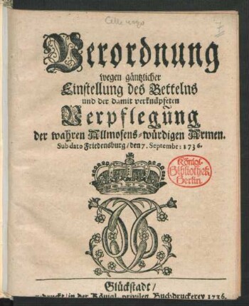 Verordnung wegen gäntzlicher Einstellung des Bettelns und der damit verknüpfeten Verpflegung der wahren Allmosens-würdigen Armen : Sub dato Friedensburg, den 7. Septembr: 1736.
