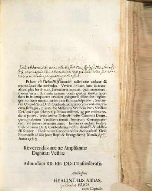Reverendissime Ac Amplissime Domine Domine Præsul &c. &c. Colendissimi D:D: Confoederati. Cùm nemini Religiosô ex fœdere magis obstricti simus, quàm carne solutis, ideò Colendissimi D:D: Confœderati consuetas hasce, pactíque memores exhibemus litteras, ut conjunctis Sacris Viribus, sejuncits à corpore animabus ocyùs succurrere valeamus ...