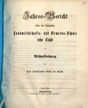 Jahres-Bericht über die K. Landwirthschafts- und Gewerbs-Schule I. Cl. zu Aschaffenburg im Untermainkreise : für das Schuljahr .., 1851/52