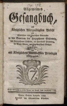 Allgemeines Gesangbuch : auf Königlichen Allergnädigsten Befehl zum öffentlichen und häuslichen Gebrauche in den Gemeinen des Herzogthums Schleswig, des Herzogthums Hollstein, der Heerschaft Pinneberg, der Stadt Altona, und der Graffschaft Ranzau ...