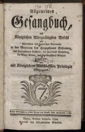 Allgemeines Gesangbuch : auf Königlichen Allergnädigsten Befehl zum öffentlichen und häuslichen Gebrauche in den Gemeinen des Herzogthums Schleswig, des Herzogthums Hollstein, der Heerschaft Pinneberg, der Stadt Altona, und der Graffschaft Ranzau ...