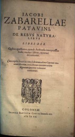 Iacobi Zabarellae De rebus naturalibus : libri XXX ; quibus quaestiones, quae ab Aristotelis interpretibus hodie tractari solent, accurate discutiuntur