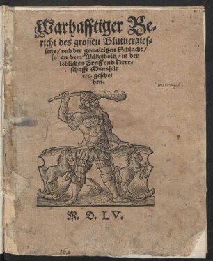 Warhafftiger Be=||richt des grossen Blutuergies=||sens/ vnd der gewaltigen Schlacht/|| so an dem Welfesholtz/ in der || löblichen Graff vnd Herr=||schafft Mansfelt || etc. gesche=||hen.||