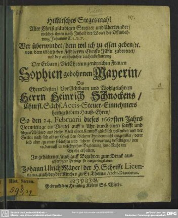 Himmlisches Siegesmahl aller Christgläubigen Streiter und Uberwinder ... bey ansehnlicher Leichenbestattung der Erbarn ... Frauen Sophien gebohrnen Mayerin des ... Herrn Heinrich Schnockens ... hertzgeliebten Hauß-Ehren : so den 24. Februarii dieses 1667sten Jahrs ... ihren Kampff glücklich vollendet ...