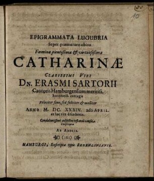Epigrammata Lugubria Super praematuro obitu Foeminae pientißimae & virtuosißimae Catharinae ... Erasmi Sartorii Cantoris Hamburgensium meritiss. honoratiss. coniugis ... Anno M.DC.XXXIV. 2do April. ex hac vita discedentis