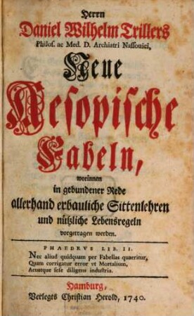 Herrn Daniel Wilhelm Trillers Philos. ac Med. D. Archiatri Nassouici, Neue Aesopische Fabeln : worinnen in gebundener Rede allerhand erbauliche Sittenlehren und nützliche Lebensregeln vorgetragen werden