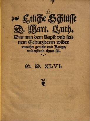 Etliche Schlüsse D. Mart. Luth. Das man dem Bapst und seinem Schutzherrn wider unrechte gewalt und Kriege, widerstand thuen sol