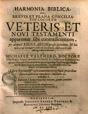 Harmonia biblica, sive Brevis et plana conciliatio locorum veteris et novi testamenti apparenter sibi contradicentium : per aliquot Regularum praescriptionem & bis mille prope Exemplorum decisionem, illustrata ac justo debitoque ordine concinnata ...