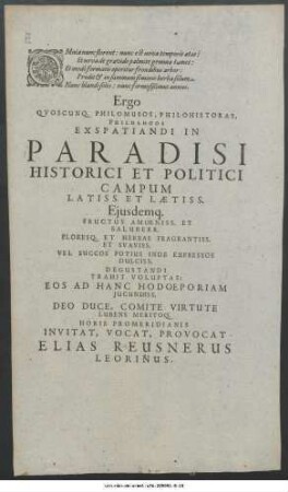 Omnia nunc florent: nunc est nova temporis aetas: ... Ergo Quoscunq. Philomusos, Philohistoras, Philologos Exspatiandi In Paradisi ... Invitat, Vocat, Provocat Elias Reusnerus Leorinus