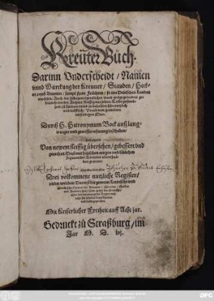 Kreũter Bůch.|| Darinn Vnderscheidt/ Nam̃en || vnnd Würckung der Kreutter/ Stauden/ Heck=||en vnnd Beumen/ sampt jhren Früchten/ so inn Deütschen Landen || wachsen/ Auch der selbigen eigentlicher vnnd wolgegründter ge=||brauch ... || Durch H.Hieronymum Bock ... || beschriben/|| Vnd jetzund || Von newem fleissig übersehen ... || Dazů mit hüpschen ... || Figuren ... || gezieret.|| ... ||