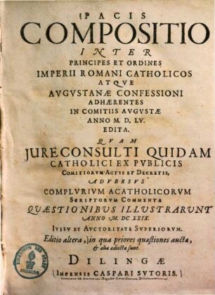 Pacis Compositio Inter Principes Et Ordines Imperii Romani Catholicos Atque Augustanae Confessioni Adhaerentes In Comitiis Augustae Anno MDLV Edita