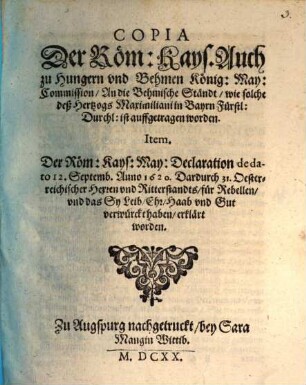 Copia Der Röm: Kays. Auch zu Hungern und Behmen König: May: Commission, An die Behmische Ständt, wie solche deß Hertzogs Maximiliani in Bayrn Fürstl: Durchl: ist auffgetragen worden : [... Geben in unser Statt Wien, den 6. tag deß Monats Junii, Anno 1620. ...]