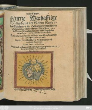 Erste Schiffart.|| Kurtze Warhafftige || Beschreibung der Newen Reyse o=||der Schiffart/ so die Hollendischen Schiff in den || Orientalischen Jndien/ verricht: Welche Anno 1595.|| in Martio/ Alda außgefahren/ vnd erst im Augusto des || verlauffenen 1597. Jahrs/ wider kommen seind.|| Darinne der gantz Sueces der Reyse ... || erzehlt wird.|| Auß der Niderländischen in Hochteutsche sprach || trewlich verdolmetschet.|| Durch Levinum Hulssium.|| ... Secunda editio.||