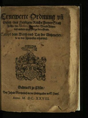 Ernewerte Ordnung vnd [und] Gesetz des Heyligen Reichs freyer Statt Cölln die Medicos, Apotecker, Wundt Artzen vnd [und] andere angehörige betreffendt