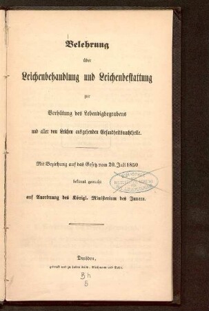 Belehrung über Leichenbehandlung und Leichenbestattung zur Verhütung des Lebendigbegrabens und aller von Leichen ausgehenden Gesundheitsnachtheile : mit Beziehung auf das Gesetz vom 20. Juli 1850 bekannt gemacht auf Anordnung des Königl. Ministeriums des Innern