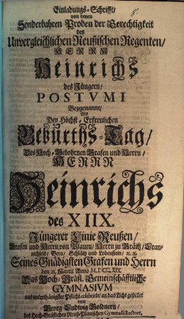 Einladungs-Schrifft von denen sonderbahren Proben der Gerechtigkeit des unvergleichlichen Reußischen Regenten, Herrn Heinrich des Jüngern Postumi beygenannt