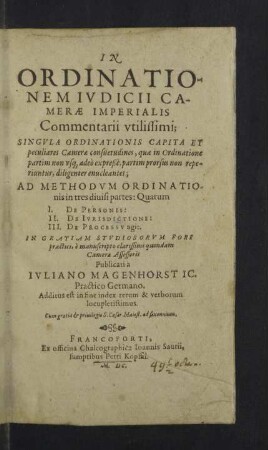 In Ordinationem Ivdicii Camerae Imperialis Commentarii vtilissimi : Singula Ordinationis Capita Et peculiares Camerae consuetudines, quae in Ordinatione partim non usque adeò expreßè, partim prorsus non reperiuntur, diligenter enucleantes; Ad Methodum Ordinationis in tres divisi partes: Quarum I. De Personis: II. De Iurisdicitone: III. De Processu agit; Additus est in fine index rerum & verborum locupletissimus
