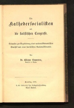 Die Kathedersocialisten und die statistischen Congresse : Gedanken zur Begründung einer nationalökonomischen Statistik und einer statistischen Nationalökonomie