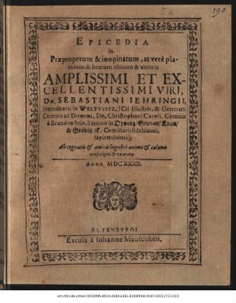 Epicedia in Praeproperum & in opinatum, at vere placidum & beatum obitum & abitum ... Dn. Sebastiani Iehringii, Haereditarii in Weltwitz, ICti ... Dn. Christophori Caroli, Comitis a Brandenstein, ... Consiliarii fidelissimi, sapientissimiq[ue]