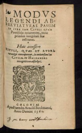MODVS || LEGENDI AB-||BREVIATVRAS PASSIM || IN IVRE TAM CIVILI QVAM || Pontificio occurrentes, nunc || primùm integritati suae || restitutus.|| Huic accessere || TITVLI, QVAE ET RVBRI-||cae uulgò nuncupantur, in uniuersum Ius || CIVILE, ex HALOANDRI || recognitione adscripti.||