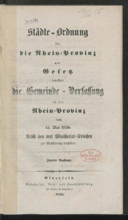 Städte-Ordnung für die Rhein-Provinz und Gesetz betreffend die Gemeinde-Verfassung in der Rhein-Provinz vom 15. Mai 1856 : nebst den drei Ministerial-Erlassen zur Einführung derselben