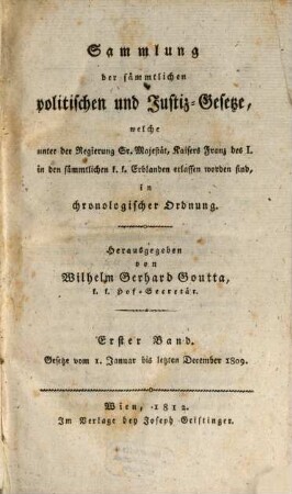 Sammlung der sämmtlichen politischen und Justiz-Gesetze, welche unter der Regierung Sr. Majestät Kaisers Franz des I. in den sämmtlichen k. k. Erbländern erlassen worden sind : in chronolog. Ordnung. 1=26. 1809