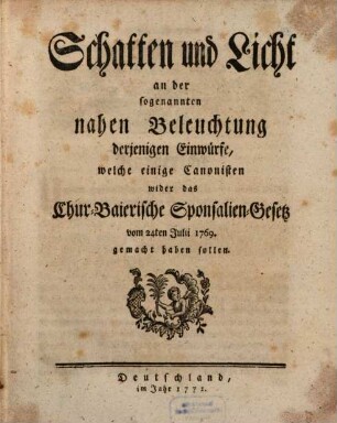 Schatten und Licht an der sogenannten nahen Beleuchtung derjenigen Einwürfe, welche einige Canonisten wider das Chur-Bayerische Sponsalien-Gesetz vom 24ten 1769 gemacht haben sollen