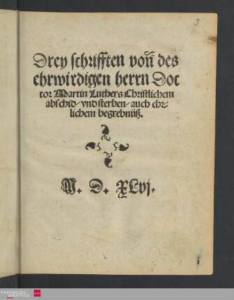 Drey schrifften von des ehrwirdigen herrn Doctor Martin Luthers christlichem abschid und sterben auch, ehrlichem begrebnüß