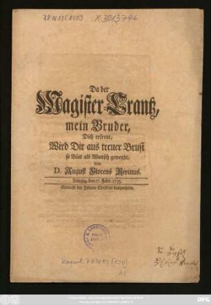 Da der Magister-Crantz, mein Bruder, Dich erfreut, Wird Dir aus treuer Brust so Blat als Wunsch geweyht, von D. August Florens Rivinus. : Leipzig, den 17. Febr. 1735.