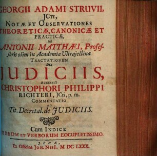 Georgii Adami Struvii ... Notae et observationes theoreticae, canonicae et practicae, ad Antonii Matthaei ... Tractationem de judiciis : accessit Christophori Philippi Richteri ... Commentatio ad Tit. Decretal. de Iudiciis ...